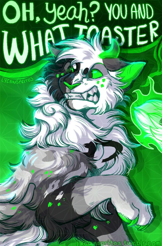 A digital, half-body drawing of a cat. The cat is black and white on opposing sides of its face, with bright green eyes, nose, and freckles. There are two glowing green horns atop his head. He's looking behind him with a snarling expression, claws outstretched in front of him, with flames collecting on his tail. The background is rippling green, with a black speech bubble that reads, "Oh, yeah? You and what toaster?"
