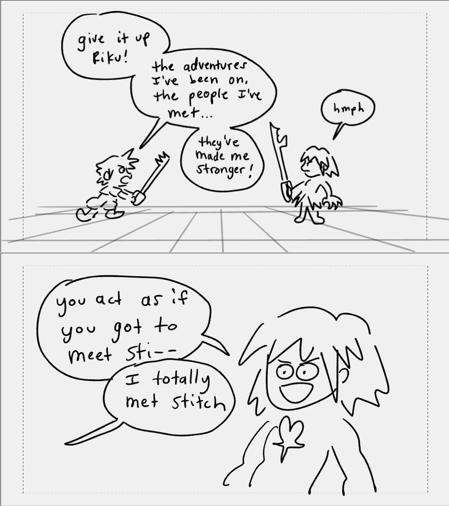Sora and Riku are battling it out. “Give it up, Riku! The adventures I’ve been on, the people I’ve met… They’ve made me stronger!” Riku scoffs. “You act as if you got to meet Sti—“ “I totally met Stitch.”