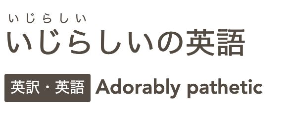 「いじらしい」の英訳のスクリーンショットで、英訳が「adorably pathetic」とある。adorably patheticは、私に言わせれば「かわいいほど惨め」のような意味になってしまうんだが…