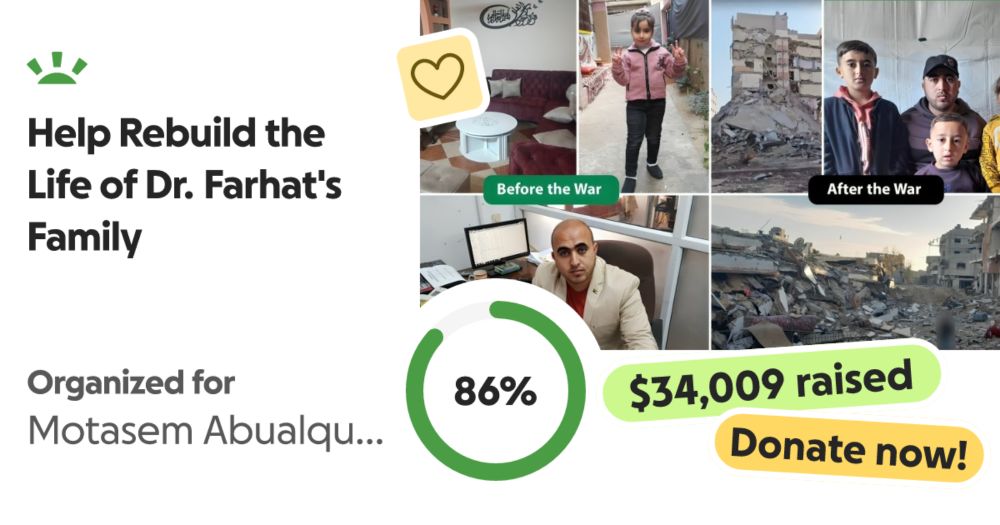 In the heart of war-torn Gaza, where destruction and loss are a daily re… Farhat's  Family needs your support for Help Rebuild the Life of Dr. Farhat's Family
