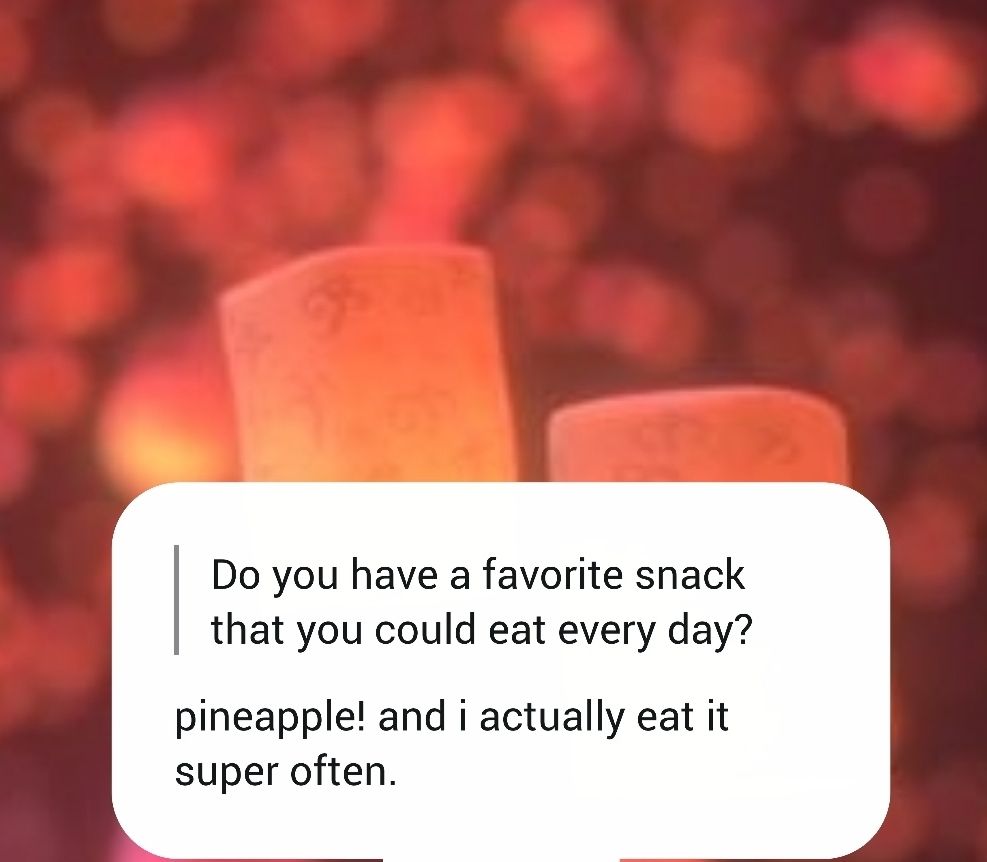 anonymous message: do you have a favorite snack that you could eat every day?

answer: pineapple! and i actually eat it super often.
