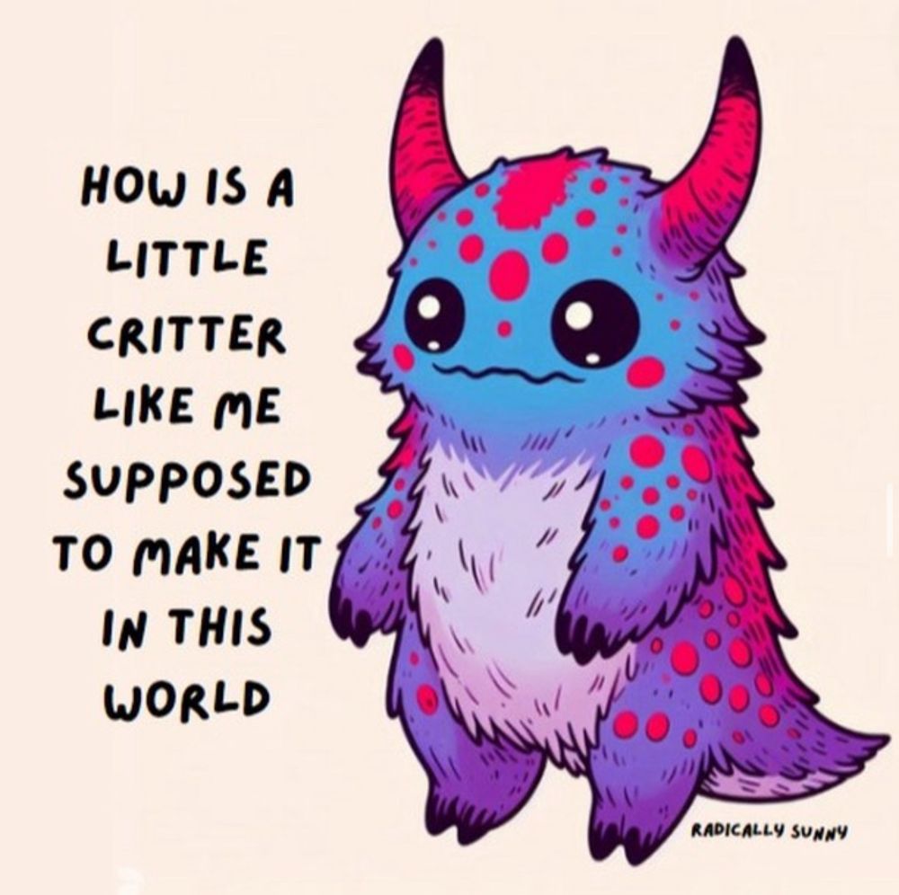 How is a little critter like me supposed to make it in this world 