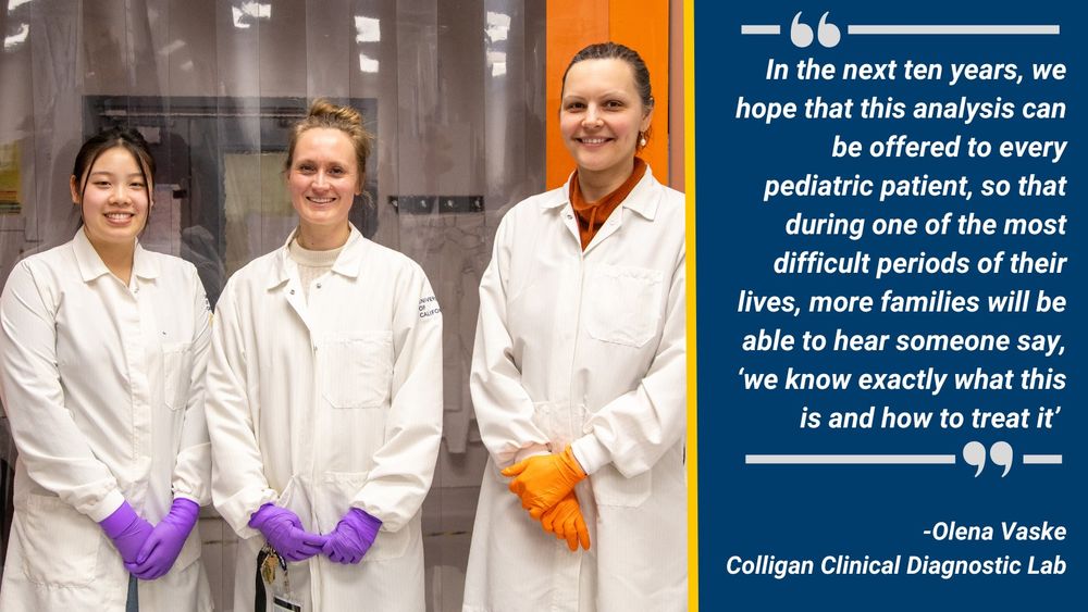 Photo of three women in lab coats alongside a quote that reads "In the next ten years, we hope that this analysis can be offered to every pediatric patient, so that during one of the most difficult periods of their lives, more families will be able to hear someone say, ‘we know exactly what this is and how to treat it’ -Olena Vaske
Colligan Clinical Diagnostic Lab