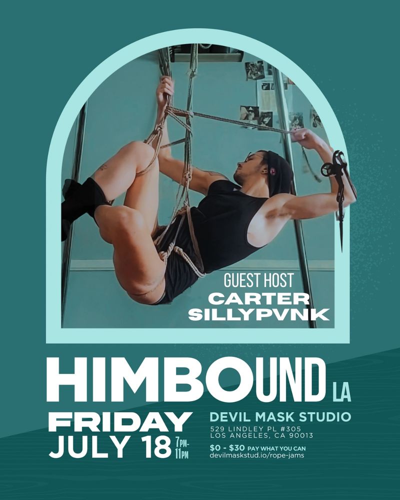 So there’s an evergreen colored background with a rounded window inset in sweet mint green, inside of which is a dude who is all wrapped up in rope that it appears he tied on himself. That’s some self suspension alchemy and it’s delicious. His name, as the poster indicates, is Carter Sillypunk, and he’s on this poster because he’s being advertised as the guest host of the HimBound event. If you’d like to learn more or see him in action, go to HimBound! 

