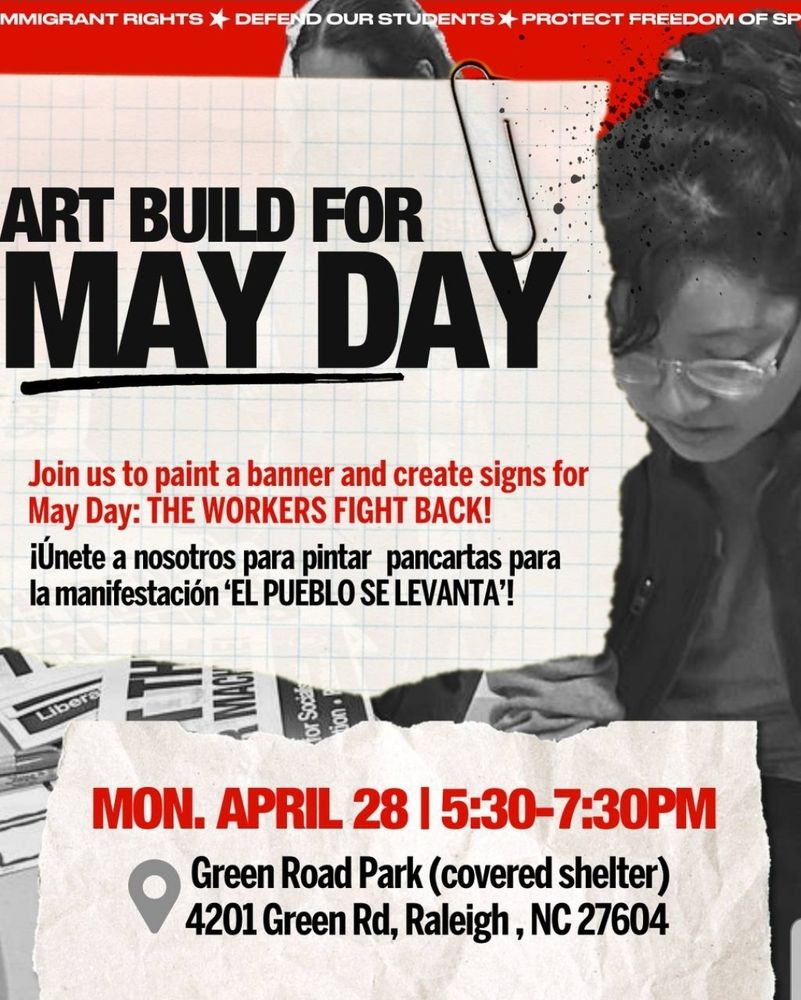 Art Build for May Day
Join us to paint a banner and create signs for May Day: The Workers Fight Back!
Monday, April 28 5:30-7:30
Green Road Park (covered shelter)
4201 Green Rd.
Raleigh, NC 27604
¡Únete a nosotros para pintar pancartas para la manifestación 'El Pueblo Se Levanta'!