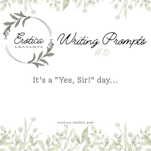 The tenth Erotica Leaflets writing prompt. The image is bordered on the top and bottom with leaves and the Erotica Leaflets logo is in the upper left corner. Across the right says, "Writing Prompt #10". The tenth writing prompt is: "It's a 'Yes, Sir!' day...".