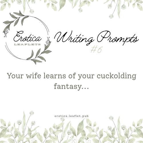 The sixth Erotica Leaflets writing prompt. The image is bordered on the top and bottom with leaves and the Erotica Leaflets logo is in the upper left corner. Across the right says, "Writing Prompt #6". The sixth writing prompt is: "Your wife learns of your cuckolding fantasy...".