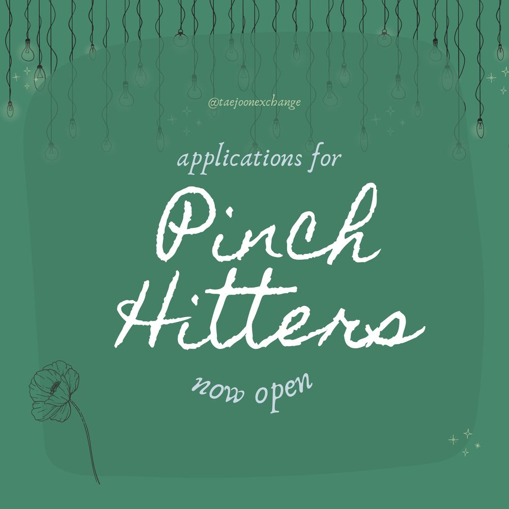 A graphic with a green background. The top is decorated with fine line drawings of hanging bulbs. The bulbs have a yellow glow around them and a few sparkles. The middle of the graphic is a translucent green square that sort of blurs out some of the things in the background. It says, @taejoonexchange, in the top middle, followed by the words, "applications for"; "Pinch Hitters"; "now open."

At the bottom left of this square is a fine line flower and the bottom right has yellow sparkles.