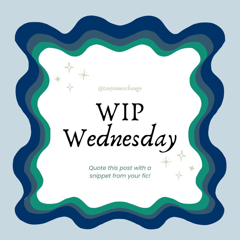 Graphic is a pale blue background with a squiggly border in dark blue, gray-blue and green. In the center, it's white with sparkles on the corners. The text reads: 

@taejoonexchange

WIP Wednesday

Quote this post with a snippet from your fic!