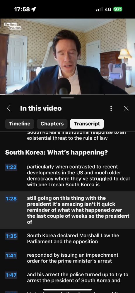 Screenshot of Youtube ios app showing Rory Stewart responding to a question submitted to him & Alastair Campbell on Rest is Politics podcast. Display shows question, Campbell and Stewart words all run together in YouTube’s public transcript.

Text: (omitting timestamps) “… response to an existential threat to the rule of law
South Korea: What's happening?
particularly when contrasted to recent developments in the US and much older democracy where they've struggled to deal with one I mean South Korea is
still going on this thing with the president it's amazing isn't it quick reminder of what what happened over the last couple of weeks so the president of
South Korea declared Marshall Law the Parliament and the opposition”…