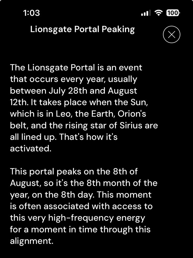 The Lionsgate Portal is an event that occurs every year, usually between July 28th and August 12th. It takes place when the Sun, which is in Leo, the Earth, Orion's belt, and the rising star of Sirius are all lined up. That's how it's activated.
This portal peaks on the 8th of August, so it's the 8th month of the year, on the 8th day. This moment is often associated with access to this very high-frequency energy for a moment in time through this
