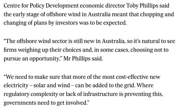 Centre for Policy Development economic director Toby Phillips said the early stage of offshore wind in Australia meant that chopping and changing of plans by investors was to be expected.

“The offshore wind sector is still new in Australia, so it’s natural to see firms weighing up their choices and, in some cases, choosing not to pursue an opportunity,” Mr Phillips said.

“We need to make sure that more of the most cost-effective new electricity – solar and wind – can be added to the grid. Where regulatory complexity or lack of infrastructure is preventing this, governments need to get involved.”