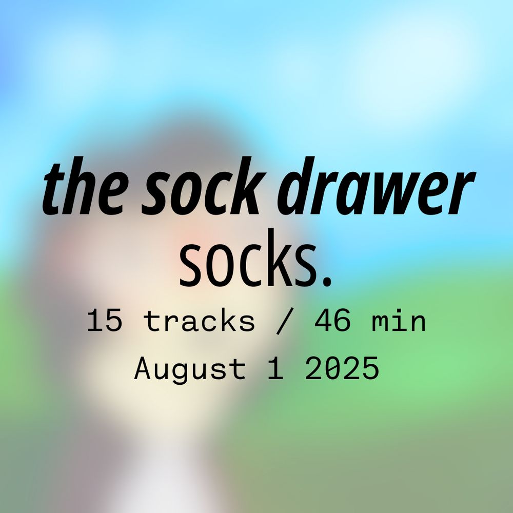 the sock drawer
socks.
15 tracks / 46 min
August 1 2025