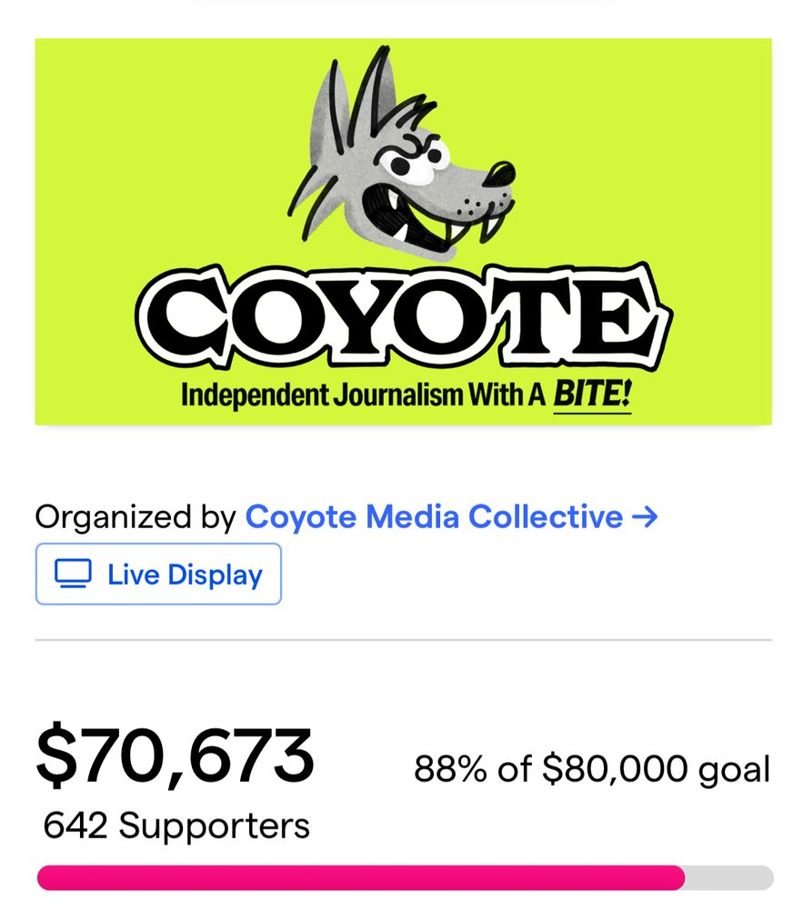 screenshot of a crowdfunding campaign. header image is a cartoon coyote head against a green background. text: COYOTE
Independent Journalism With A BITE!
Organized by Coyote Media Collective → Live Display
$70,673
642 Supporters
88% of $80,000 goal