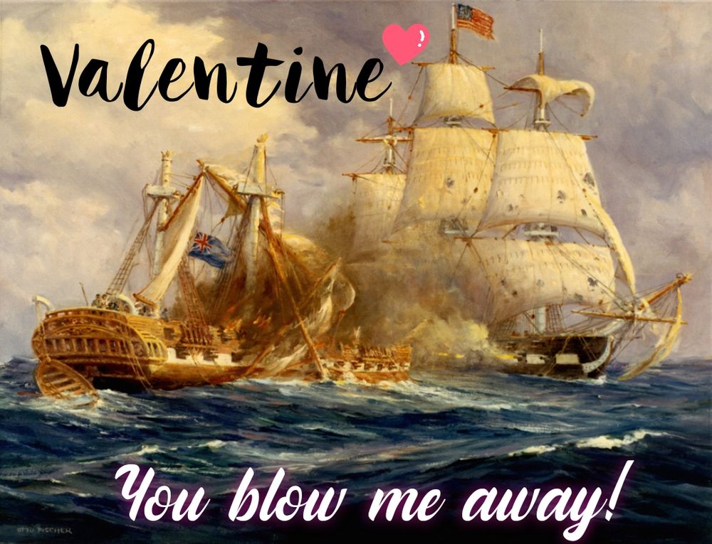 USS Constitution vs. HMS Guerriere as a Valentine's Day card with the message, "Valentine you blow me away!"