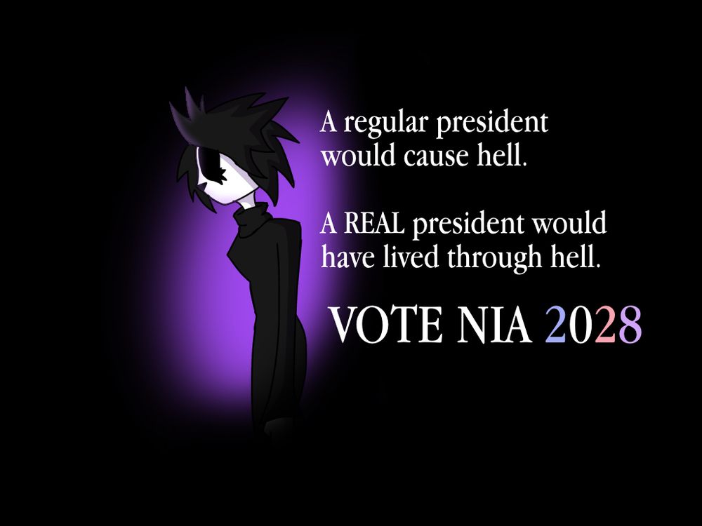 nia in side profile amidst a purple back-lit background
"A regular president would cause hell.
A REAL president would have lived through hell.
VOTE NIA 2028"