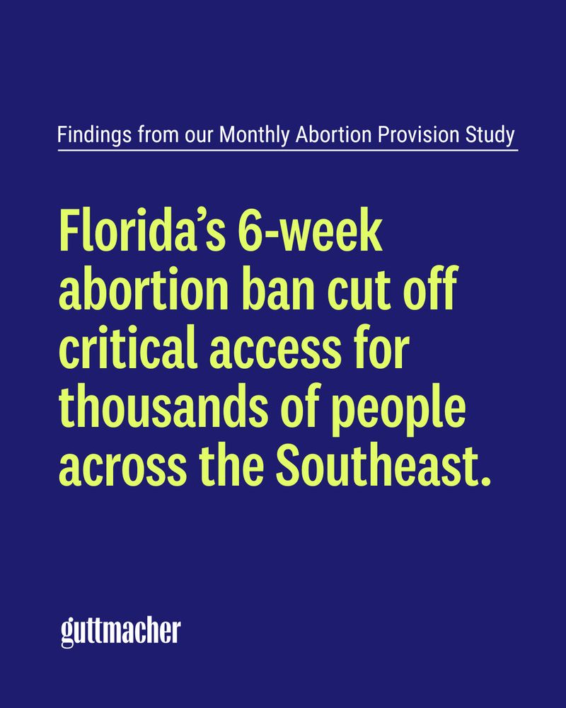 Text on blue background, says "Findings from our Monthly Provision Study: Florida's 6-week ban cut off critical access affects thousands of people across the Southeast." Logo of Guttmacher Institute at the bottom.