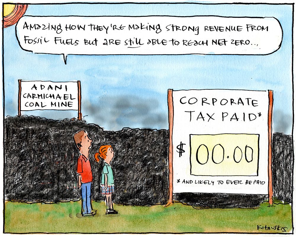 Cartoon. Scene is a man and a girl standing next to piles of coal at the Adani Carmichael Coal Mine. 
The man is saying "Amazing how they're making strong revenue from fossil fuels but are STILL able to reach net zero"
They're both looking at a sign saying "CORPORATE TAX PAID: $00.00"