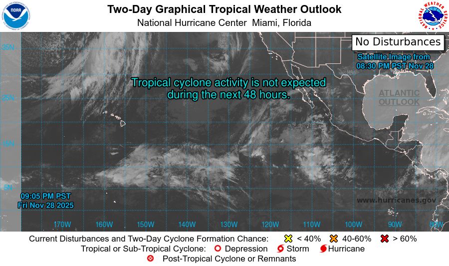 tropical weather outlook over the next 2 days greyscale satellite image of Eastern Pacific Ocean for
NWS National Hurricane Center Miami FL
1000 PM PST Fri Nov 28 2025

For the eastern and central North Pacific east of 180 longitude:

Tropical cyclone formation is not expected during the next 7 days.

$$
Forecaster Gibbs
NNNN
    