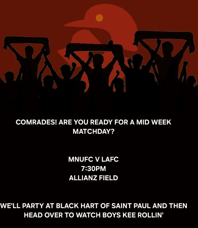 COMRADES! ARE YOU READY FOR A MIDWEEK MATCHDAY?

MNUFC V LAFC
7:30PM
ALLIANZ FIELD

WE'LL PARTY AT BLACK HART AND THEN HEAD OVER TP WATCH THE BOYS KEEP ROLLIN'