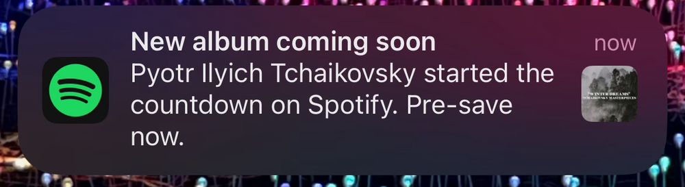 Spotify notification:
New album coming soon
Pyotr Ilyich Tchaikovsky started the countdown on Spotify. Pre-save now.