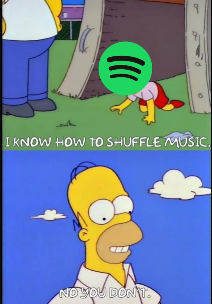 Spotify as Millhouse saying "I know how to shuffle music"
Homer Simpson replying "no you don't"
