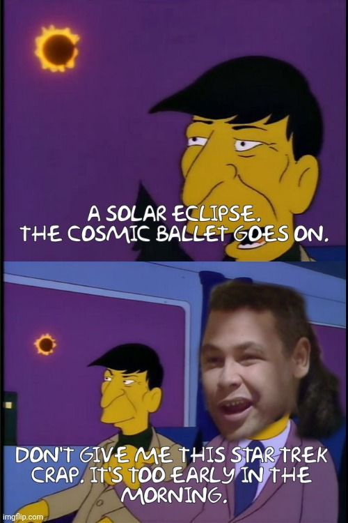 Leonard Nimoy saying "a solar eclipse. The cosmic ballet goes on."

Craig Charles saying "don't give me this Star Trek crap. It's too early in the morning"