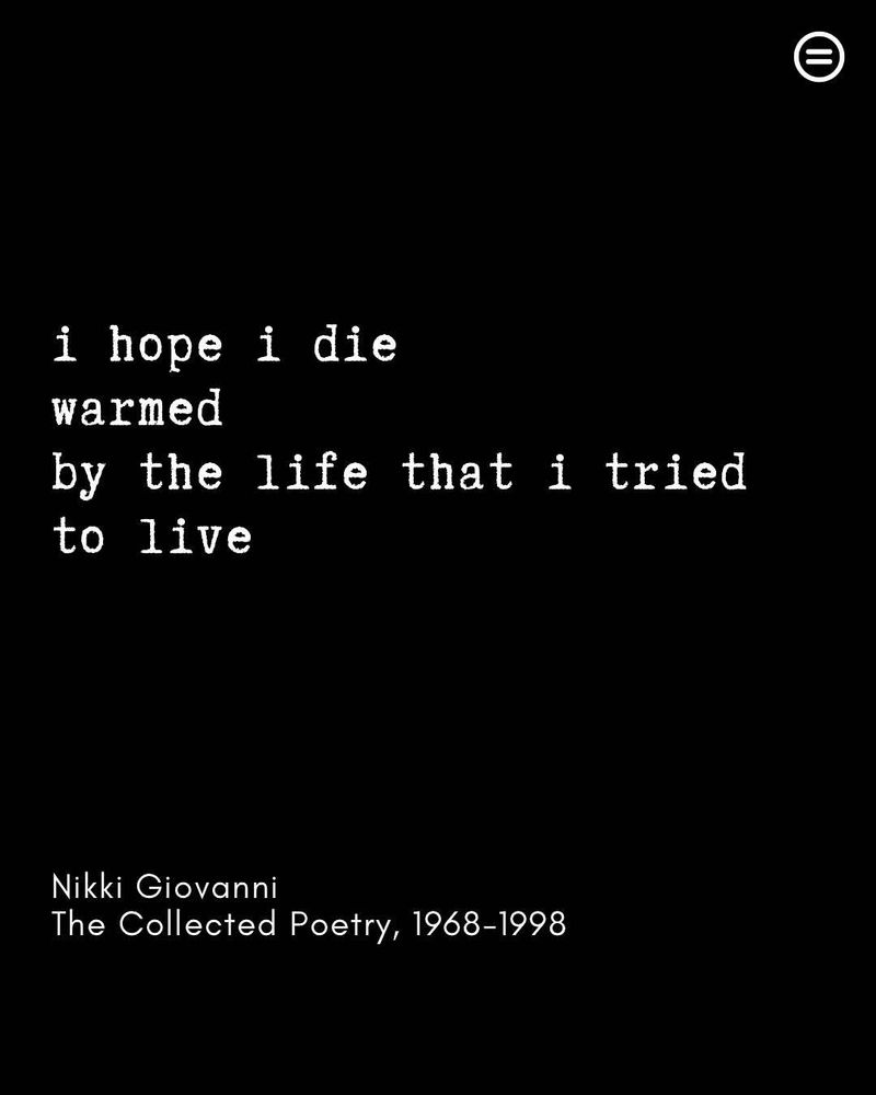 i hope
i die
warmed
by the life that i tried
to live


Nikki Giovanni
The Collected Poetry, 1968-1998