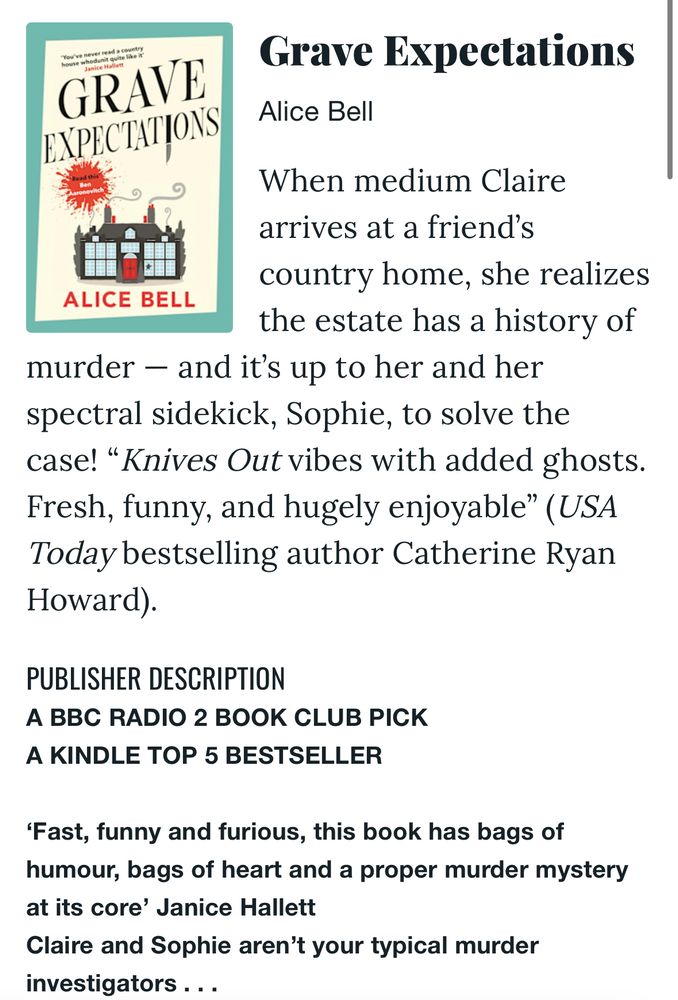 A screenshot of my first book’s page on BookBub: Grave Expectations by Alice Bell - when medium Claire arrives at a friends country home, she realizes the estate has a history of murder - and it’s up to her and her spectral sidekick Sophie to solve the case! “Knives out with added ghosts, fresh funny and hugely enjoyable” (USA Today bestelling author Catherine Ryan Howard”