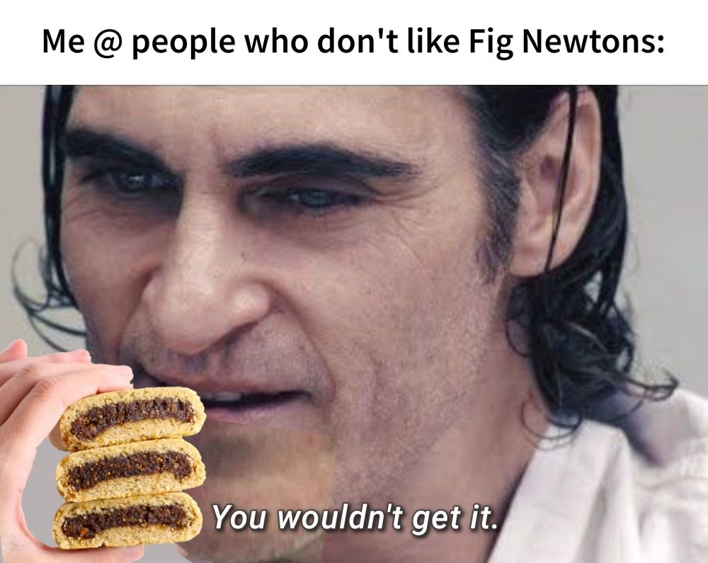 Image from the movie Joker with the Joker saying *You wouldn't get it.". The image has been poorly but charmingly edited so that there's a hand holding a stack of 3 Fig Newton cookies in front of his mouth. The caption above this image says "Me @ people who don't like Fig Newtons" 