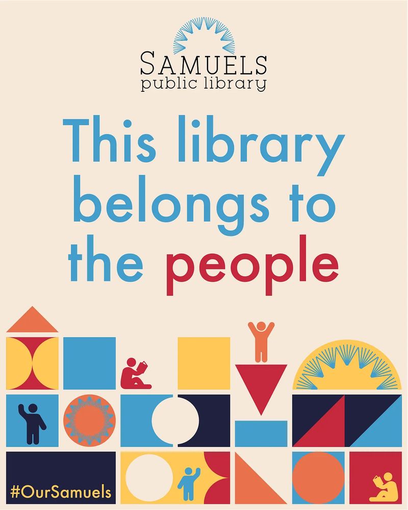 A pale yellow poster with the Samuels Public Library logo. The poster states “This library belongs to the people.” On the bottom are various shapes in different colors with basic stick figure people reading and waving. The hashtag in the bottom left reads #OurSamuels