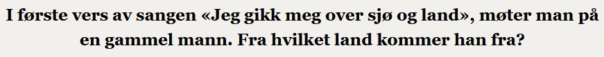 I første vers av sangen «Jeg gikk meg over sjø og land», møter man på en gammel mann. Fra hvilket land kommer han fra?