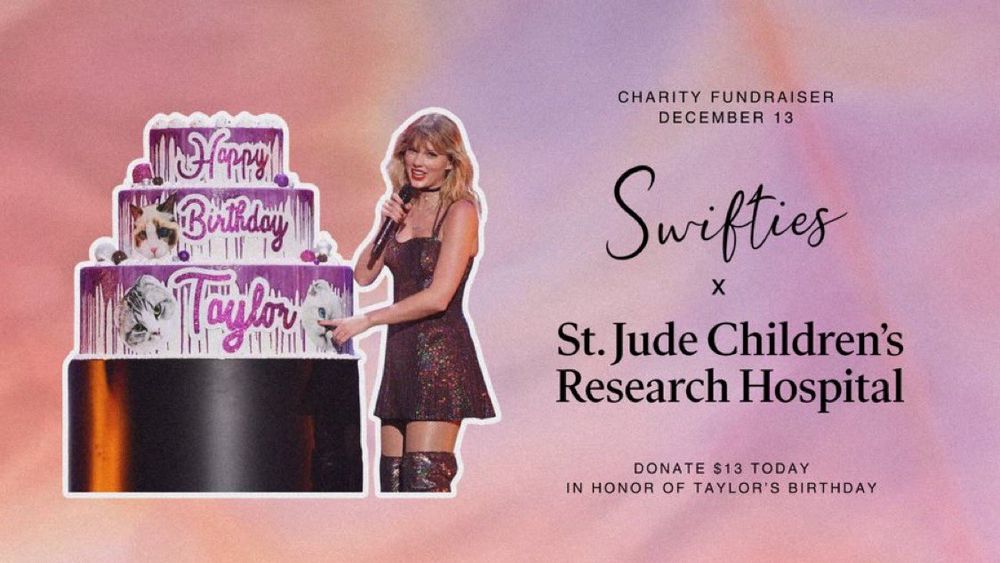 Photo of Taylor standing next to a cake that says “Happy Birthday Taylor”

The text to the right reads “Buthday
Taylor
CHARITY FUNDRAISER
DECEMBER 13
Swifties
St. Jude Children's Research Hospital
DONATE $13 TODAY
IN HONOR OF TAYLOR'S BIRTHDAY”