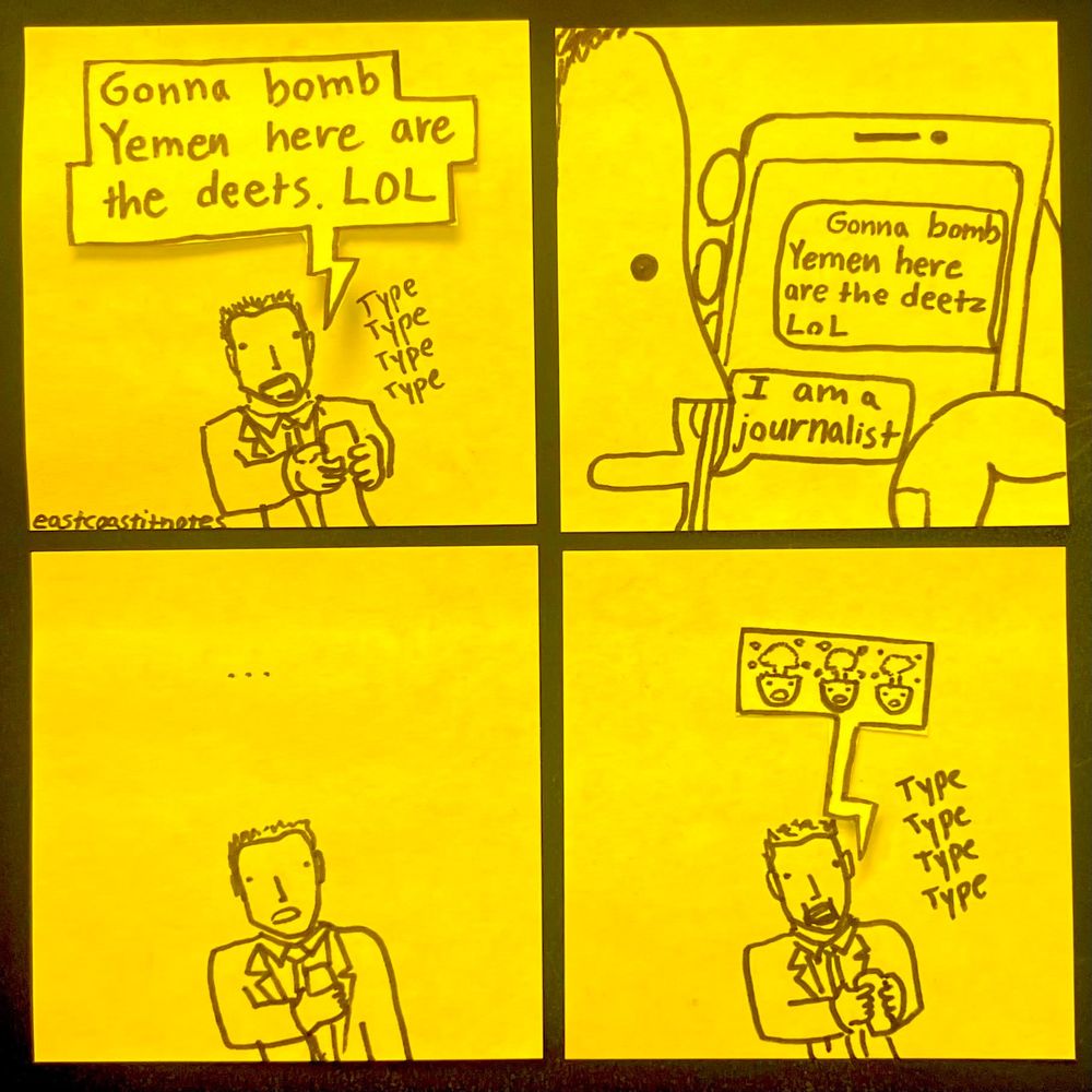 Comicstrip on post-it notes
Panel 1: A man in a suit is texting and the text reads "gonna bomb yemen here are the deets. LOL"
Panel 2: He receieves a text back that reads "I am a journalist"
Panel 3: He stares blankly at his phone. 
Panel 4: He types the brain explosion surprised expression emoji
