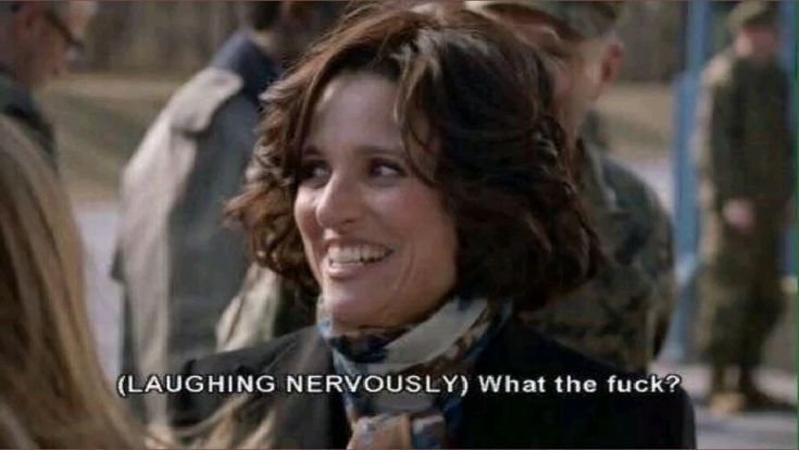 Screenshot from the series VEEP, showing Serena Meyer with the caption: "(LAUGHING NERVOUSLY) What the fuck?"