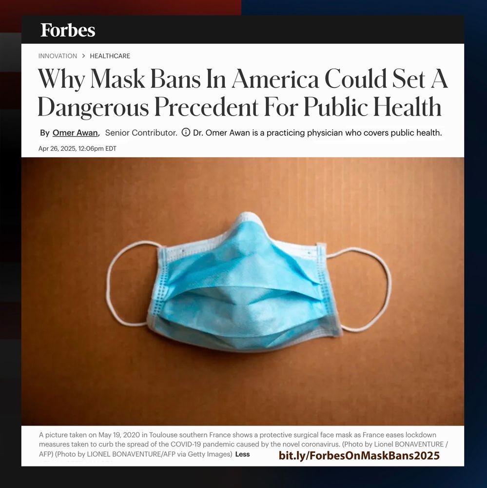 Screenshot of Forbes article: Why Mask Bans In America Could Set A Dangerous Precedent For Public Health, by Omer Awan, Senior Contributor. Dr. Omer Awan is a practicing physician who covers public health. Visual: A Medical Mask. Photo by LIONEL BONAVENTURE/AFP via Getty Images