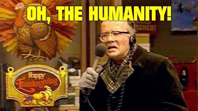 Les Nessman from the TV show WKRP in Cincinnati in the Thanksgiving episode, standing outside wearing a winter coat and holding a microphone. He is saying, “Oh the humanity.”