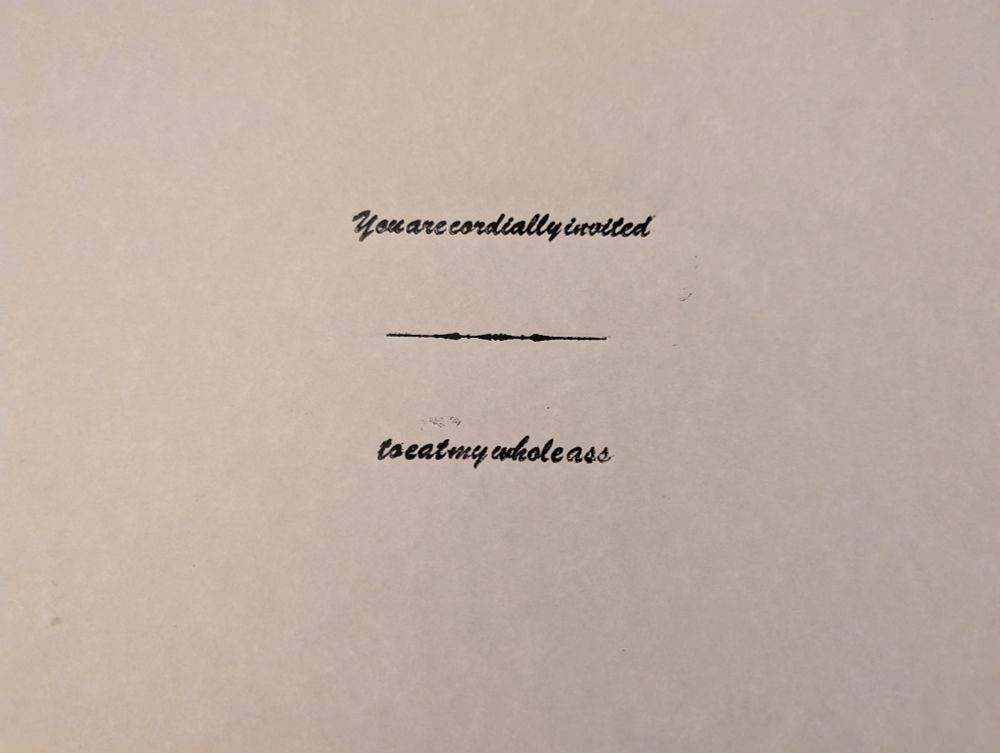 Letterpress print from hand set type, brush script, "You are cordially invited" fancy line ornament "to eat my whole ass"