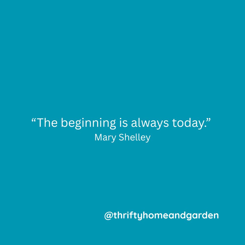 “The beginning is always today.” —Mary Shelley
@thriftyhomeandgarden