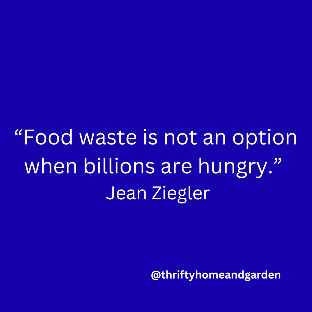 Food Waste is not an option when billions are hungry.  Jean Ziegler
@thriftyhomeandgarden