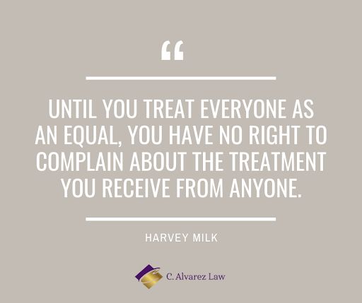"Until you treat everyone as an equal, you have no right to complain about the treatment you receive from anyone.". - Harvey Milk