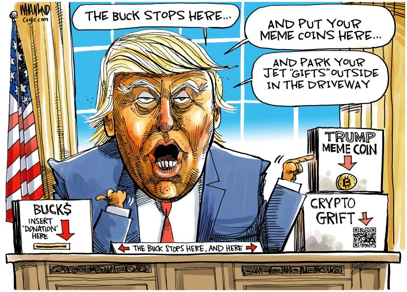 Cartoon of Trump that shows all the corruption.  Trump says "The buck stops here. And put your meme coins here and park your jet gifts outside in the driveway.  He has donation boxes all over his desk.