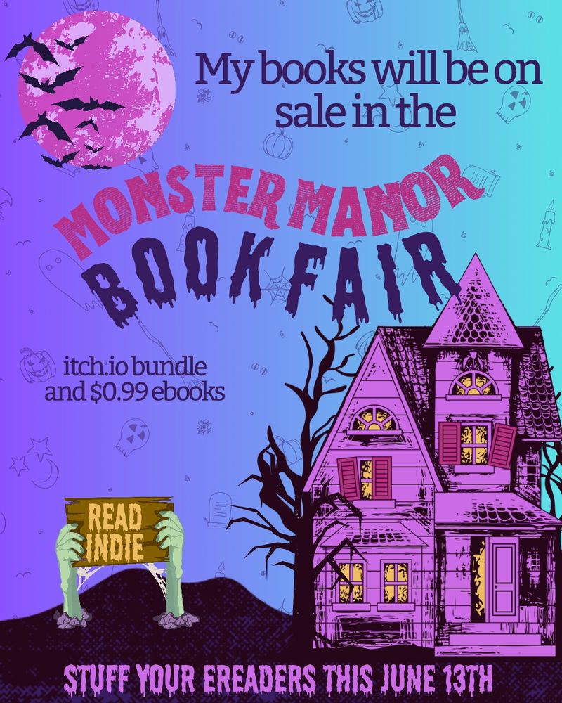 MONSTER MANOR BOOK FAIR graphic

A purple haunted house with some bisexual lighting

Zombie hands hold a sign that says READ INDIE

My books will be on sale at
Itch.io and & $0.99 ebooks