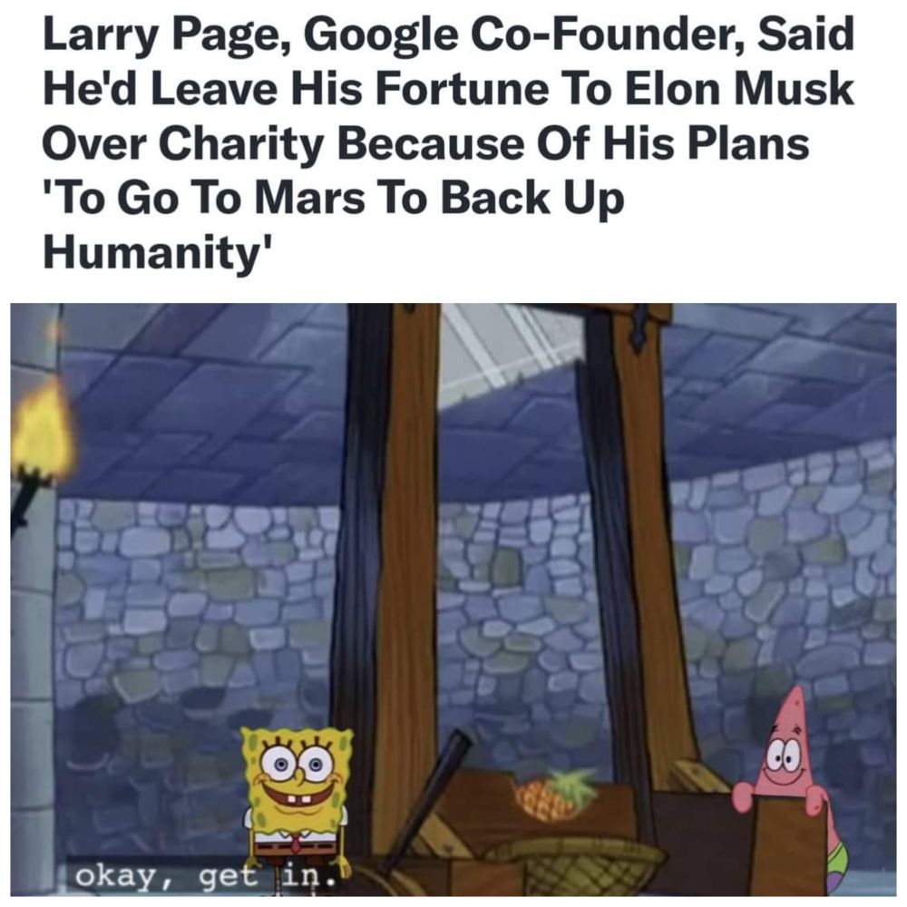 Headline: "Larry Page, Google Co-Founder, Said He'd Leave His Fortune To Elon Musk Over Charity Because Of His Plans 'To Go To Mars To Back Up Humanity'"

Below is a picture of SpongeBob and Patrick next to a guillotine saying "Okay, get in."