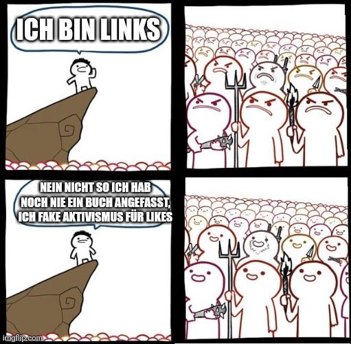 Ein angry crowd meme.
Der erste Text lautet: "Ich bin links"
Der zweite Text lautet: "Nein nicht so ich hab noch nie ein Buch gelesen, ich fake Aktivismus für Likes"