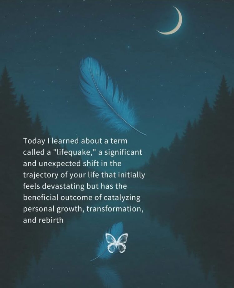 Text over a falling feather in the night sky saying “Today I learned about a term called a “lifequake”, a significant and unexpected shift in the trajectory of your life that initially feels devastating but has the beneficial outcome of catalyzing personal growth, transformation, and rebirth.”