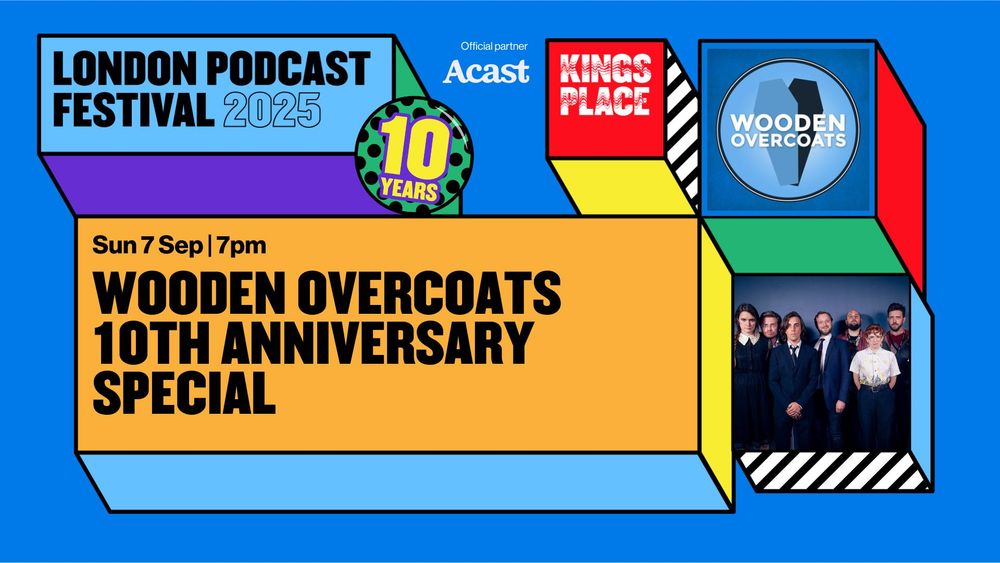 Colourful graphic for London Podcast Festival 2025. Featuring the Wooden Overcoats Logo, a photo of the Wooden Overcoats cast, A birthday badge saying '10 years.'  Kings Place Logo and the text: Wooden Overcoats 10th Anniversary Specia.l Sun 7 Sep 7pm