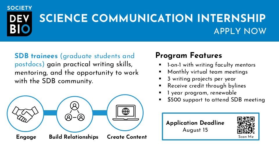 SDB logo, Science Communication Internship, Apply Now
SDB trainees (graduate students and postdocs) gain practical writing skills, mentoring, and the opportunity to work with the SDB community.
Engage, Build Relationships, Create Content
Program Features
1-on-1 with writing faculty mentors
Monthly virtual team meetings
3 writing projects per year
Receive credit through bylines
1 year program, renewable
$500 support to attend SDB meeting
Application Deadline: August 15