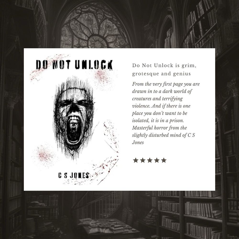 Cover image of Do Not Unlock, by C S Jones. A man’s screaming face with another man’s screaming face inside his mouth. Image is accompanied by a 5 star rating and a caption of “from the very first page you are drawn into a dark world of creatures and terrifying violence. And if there is one place you don’t want to be isolated, it is in a prison. Masterful horror from the slightly disturbed mind of C S Jones” 