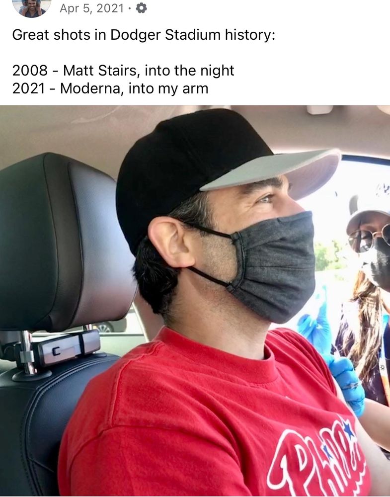 My Facebook post from April 5, 2021 as I got my first covid shot in the Dodger Stadium parking lot, wearing a Phillies shirsey.

Apr 5, 2021 •
Great shots in Dodger Stadium history:
2008 - Matt Stairs, into the night
2021 - Moderna, into my arm